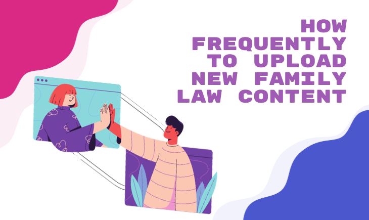 Should you upload new family law SEO content every day, every week, every month, or what?